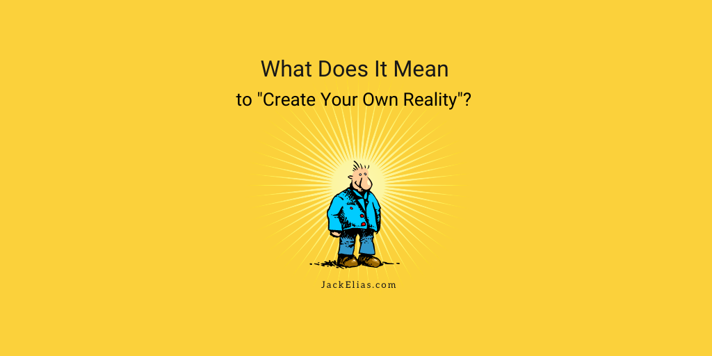 Thumbnail ARTICLE What Does It Mean Create Your Own Reality Jack Elias